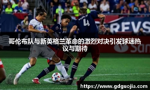 哥伦布队与新英格兰革命的激烈对决引发球迷热议与期待
