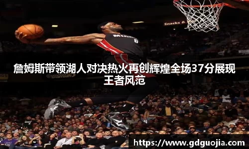 詹姆斯带领湖人对决热火再创辉煌全场37分展现王者风范