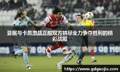 亚眠与卡昂激战正酣双方拼尽全力争夺胜利的精彩战报