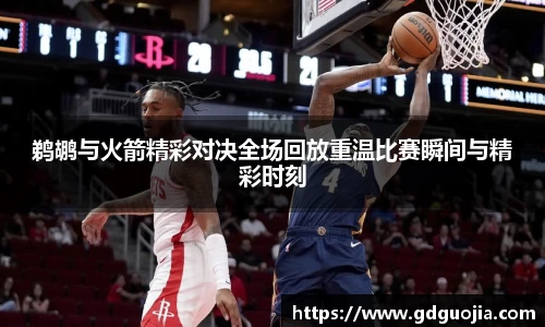 鹈鹕与火箭精彩对决全场回放重温比赛瞬间与精彩时刻