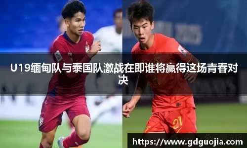 U19缅甸队与泰国队激战在即谁将赢得这场青春对决