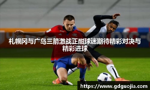 札幌冈与广岛三箭激战正酣球迷期待精彩对决与精彩进球