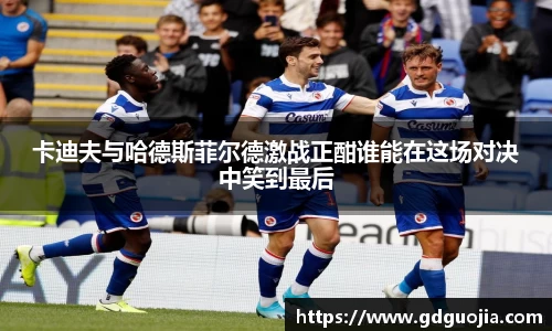 卡迪夫与哈德斯菲尔德激战正酣谁能在这场对决中笑到最后