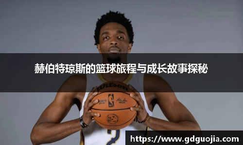 赫伯特琼斯的篮球旅程与成长故事探秘