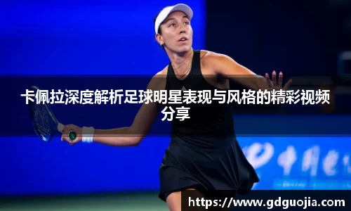 卡佩拉深度解析足球明星表现与风格的精彩视频分享